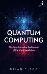 Quantum Computing The Transformative Technology of the Qubit Revolution Brian Clegg