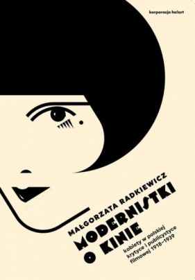 MODERNISTKI O KINIE KOBIETY W POLSKIEJ KRYTYCE I PUBLICYSTYCE FILMOWEJ 1918–1939 - MAŁGORZATA RADKIEWICZ