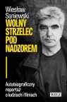 Wolny strzelec pod nadzorem. Autobiograficzny reportaż o ludziach i filmach Wiesław Saniewski