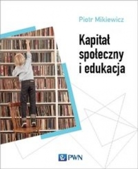 Kapitał społeczny i edukacja - Mikiewicz Piotr