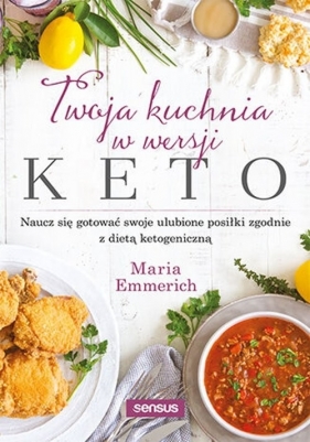 Twoja kuchnia w wersji keto Naucz się gotować swoje ulubione posiłki zgodnie z dietą ketogeniczną - Emmerich Maria 