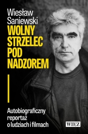 Wolny strzelec pod nadzorem. Autobiograficzny reportaż o ludziach i filmach - Wiesław Saniewski