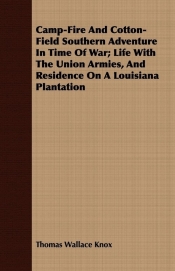 Camp-Fire And Cotton-Field Southern Adventure In Time Of War; Life With The Union Armies, And Residence On A Louisiana Plantation