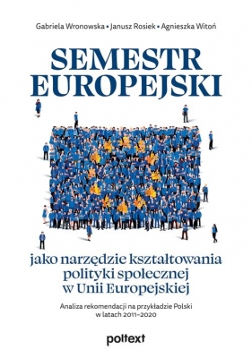 Semestr europejski jako narzędzie kształtowania polityki społecznej w Unii Europejskiej - Gabriela Wronowska, Janusz Rosiek, Agnieszka Witoń