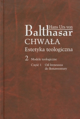 Chwała Estetyka teologiczna 2 Modele teologiczne Część 1 - Balthasar Hans Urs<br />