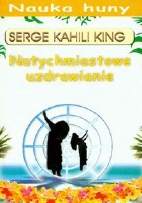 Natychmiastowe uzdrawianie - King Serge Kahili