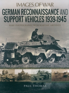 German Reconnaissance and Support Vehicles 1939-1945. Rare Photographs from Wartime Archives - Thomas Paul