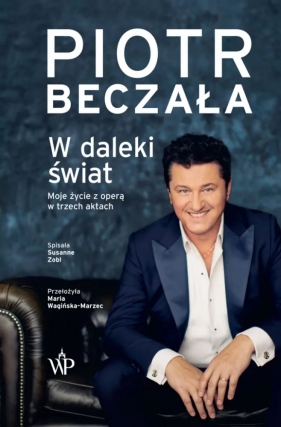 W daleki świat. Życie operowe w trzech aktach Beczała Piotr