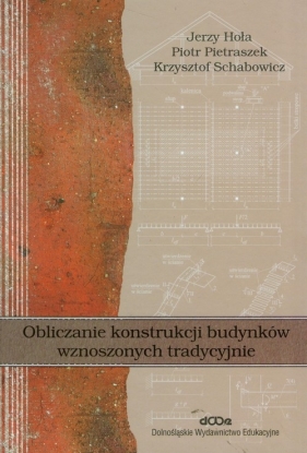 Obliczanie konstrukcji budynków wznoszonych tradycyjnie - Hoła Jerzy, Pietraszek Piotr, Schabowicz Krzysztof