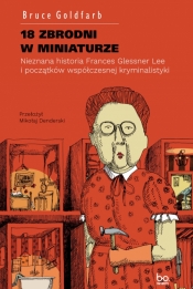 18 zbrodni w miniaturze. Nieznana historia Frances Glessner Lee i początków współczesnej kryminalistyki - Goldfarb Bruce