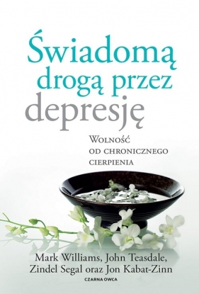 Świadomą drogą przez depresję - Jon Kabat-Zinn, John D. Teasdale, Zindel V. Segal, Mark Williams