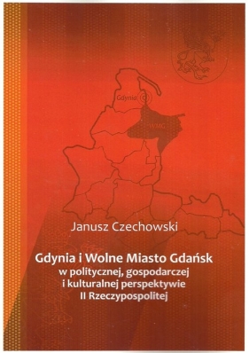 Gdynia i Wolne Miasto Gdańsk w politycznej gospodarczej i kulturalnej perspektywie II Rzeczypospoli - Czechowski Janusz