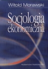 Socjologia ekonomicznaProblemy, teoria, empiria Witold Morawski