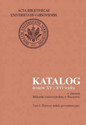 Katalog druków XV i XVI wieku w zbiorach Biblioteki Uniwersyteckiej w Warszawie, tom 8. Zbiorczy ind