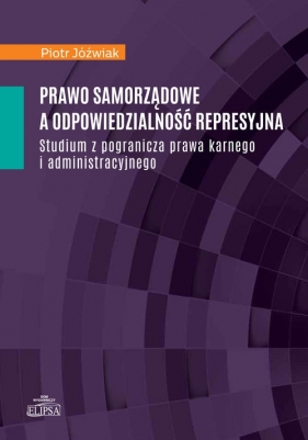 Prawo samorządowe a odpowiedzialność represyjna - Jóźwiak Piotr