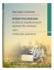 Dydaktyka biologii w obliczu współczesnych wyzwań dla edukacji. Część 1. Podręcznik akademicki - Ewa Gajuś-Lankamer