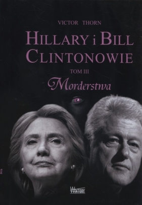 Hillary i Bill Clintonowie Tom 3 Morderstwa - Victor Thorn