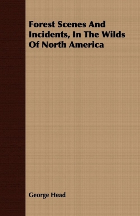 Forest Scenes And Incidents, In The Wilds Of North America - Head George