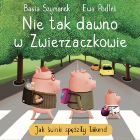 Nie tak dawno w Zwierzaczkowie. Jak świnki spędziły łiiiikend - Basia Szymanek