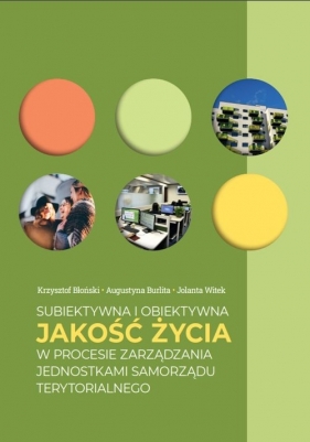 Subiektywna i obiektywna jakość życia w procesie zarządzania jednostkami samorządu terytorialnego - Krzysztof Błoński, Augustyna Burlita, Jolanta Witek