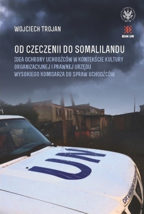 Od Czeczenii do Somalilandu. Idea ochrony uchodźców w kontekście kultury organizacyjnej i prawnej ur - Trojan Wojciech