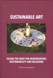 Sustainable art Facing the need for regeneration, responsibility and relations - Anna Markowska