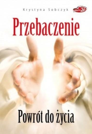 Przebaczenie. Powrót do życia