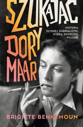 Szukając Dory Maar. Historia słynnej surrealistki, którą zniszczył Picasso - Brigitte Benkemoun