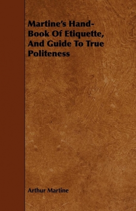 Martine's Hand-Book Of Etiquette, And Guide To True Politeness - Martine Arthur