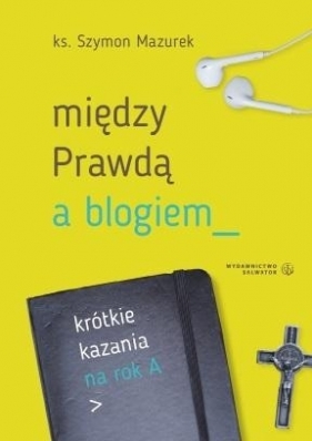 Między Prawdą a blogiem. Krótkie kazania na rok A - Szymon Mazurek