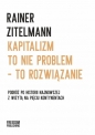 Kapitalizm to nie problem - to rozwiązanie - Rainer Zitelmann