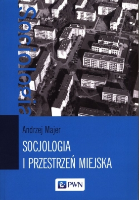Socjologia i przestrzeń miejska - Majer Andrzej
