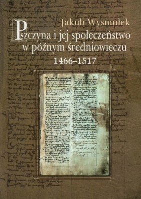 Pszczyna i jej społeczeństwo w późnym średniowieczu 1466-1517 - Wysmułek Jakub
