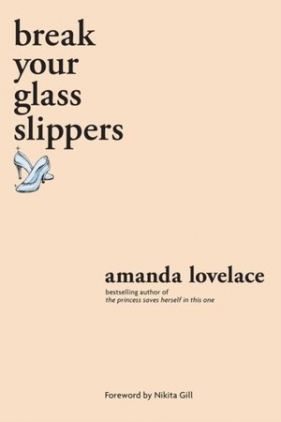 break your glass slippers (you are your own fairy tale) - Amanda Lovelace