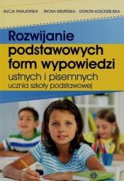 Rozwijanie podstawowych form wypowiedzi ustnych i pisemnych ucznia szkoły podstawowej - Tanajewska Alicja, Kiełpińska Iwona, Kołodziejska Dorota
