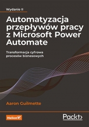Automatyzacja przepływów pracy z Microsoft Power Automate Transformacja cyfrowa procesów biznesowych - Guilmette Aaron