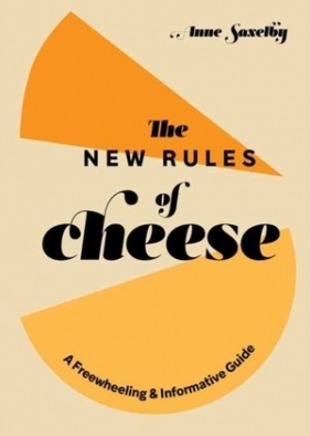 New Rules of Cheese: A Freewheeling and Informative Guide - Anne Saxelby