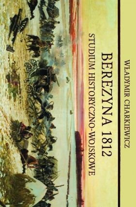 Berezyna 1812. Studium historyczno-wojskowe - Władymir Charkiewicz