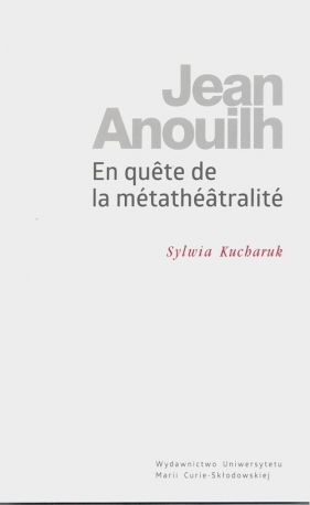 Jean Anouilh En qu?te de la métathéâtralité - Sylwia Kucharuk