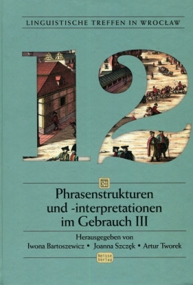 Linguistische Treffen in Wrocław 12 Phrasenstrukturen und interpretationen im Gebrauch III - Iwona Bartoszewicz, Joanna Szczęk, Artur Tworek