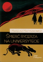 Śmierć rycerza na uniwersytecie - Matyszkowicz Mateusz