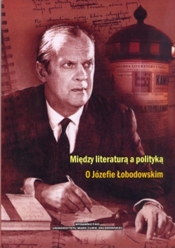 Między literaturą a polityką O Józefie Łobodowskim