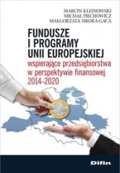 Fundusze i programy Unii Europejskiej wspierające przedsiębiorstwa w perspektywie finansowej 2014-2020 - Kleinowski Marcin, Piechowicz Michał, Sikora-Gaca Małgorzata