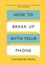 How to Break Up With Your Phone: The 30-Day Plan to Take Back Your Life Catherine Price