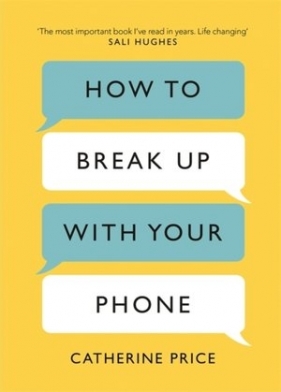 How to Break Up With Your Phone: The 30-Day Plan to Take Back Your Life - Catherine Price