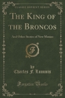 The King of the Broncos And Other Stories of New Mexico (Classic Reprint) Lummis Charles F.