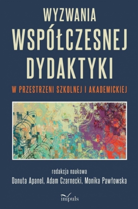 Wyzwania współczesnej dydaktyki w przestrzeni... - red. naukowa Danuta Apanel, Adam Czarnecki, Monika Betleja