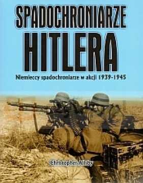 Spadochroniarze Hitlera. Niemieccy spadochroniarze w akcji 1939-1945 - Christopher Ailsby