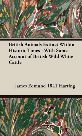 British Animals Extinct Within Historic Times - With Some Account of British Wild White Cattle - Harting James Edmund 1841