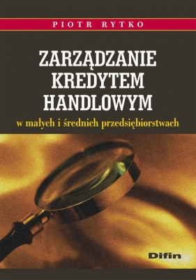 Zarządzanie kredytem handlowym w małych i średnich przedsiębiorstwach - Rytko Piotr